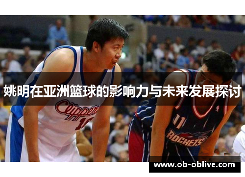 姚明在亚洲篮球的影响力与未来发展探讨