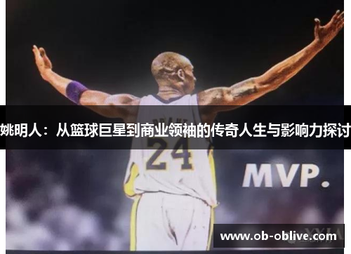 姚明人：从篮球巨星到商业领袖的传奇人生与影响力探讨