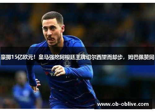 豪掷15亿欧元！皇马强挖阿根廷王牌切尔西望而却步，姆巴佩赞同
